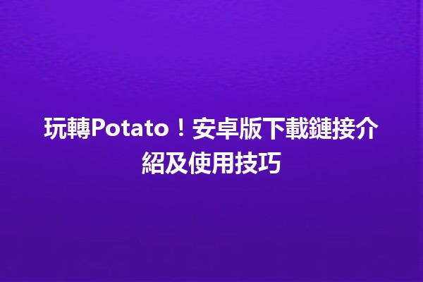 🎮 玩轉Potato！安卓版下載鏈接介紹及使用技巧