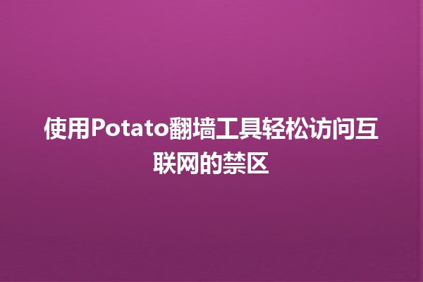 使用Potato翻墙工具🌍轻松访问互联网的禁区