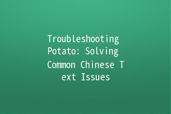 Troubleshooting Potato: Solving Common Chinese Text Issues 🥔🔧