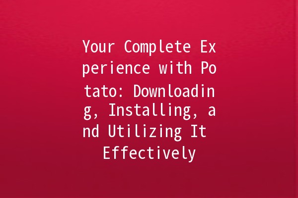 Your Complete Experience with Potato: Downloading, Installing, and Utilizing It Effectively 🥔💻