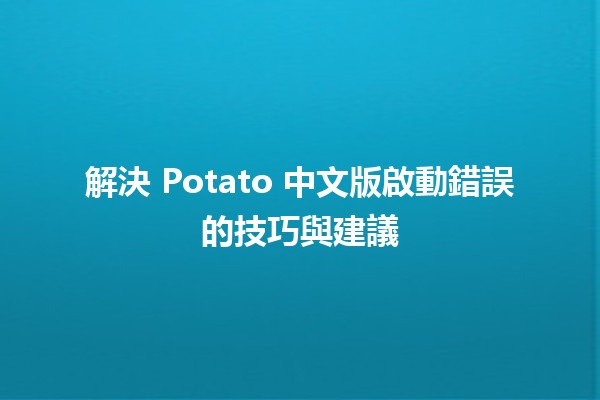 🎮 解決 Potato 中文版啟動錯誤的技巧與建議 🌟