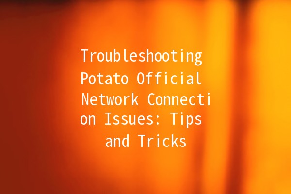 Troubleshooting Potato Official Network Connection Issues: Tips and Tricks 🥔💻