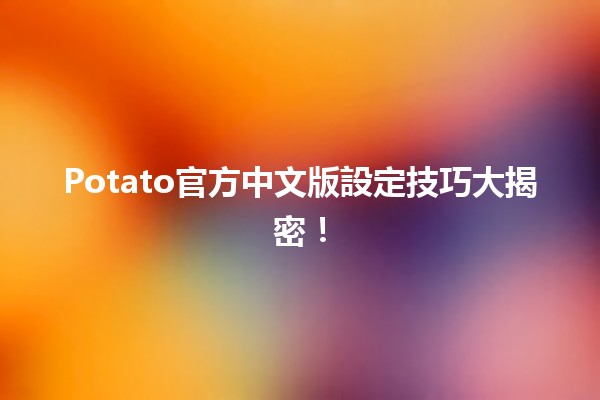 🌟 Potato官方中文版設定技巧大揭密！🚀