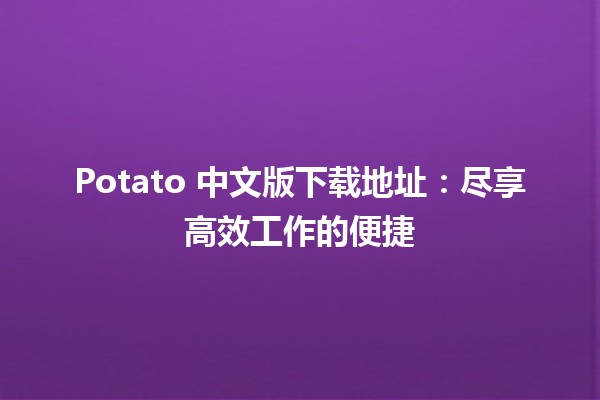 Potato 中文版下载地址：尽享高效工作的便捷🍟🚀