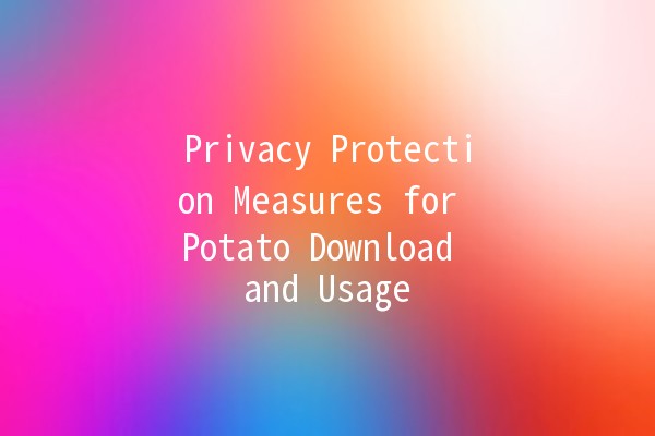 Privacy Protection Measures for Potato Download and Usage 🔒🥔