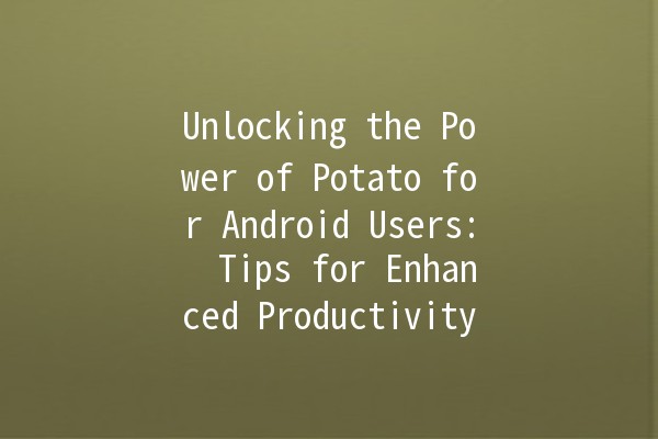 Unlocking the Power of Potato for Android Users: 🌟 Tips for Enhanced Productivity