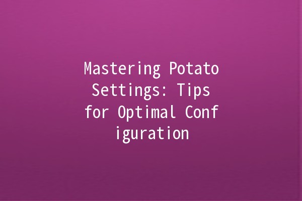 Mastering Potato Settings: Tips for Optimal Configuration 🥔⚙️