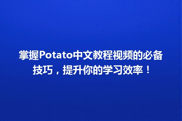 🚀 掌握Potato中文教程视频的必备技巧，提升你的学习效率！💡