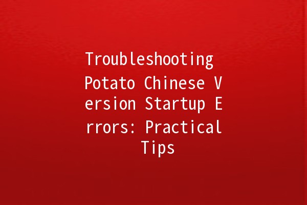 Troubleshooting Potato Chinese Version Startup Errors: Practical Tips ⚙️🥔