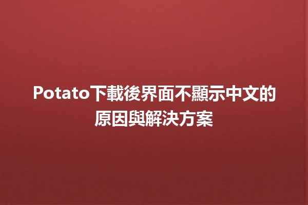 Potato下載後界面不顯示中文的原因與解決方案🛠️