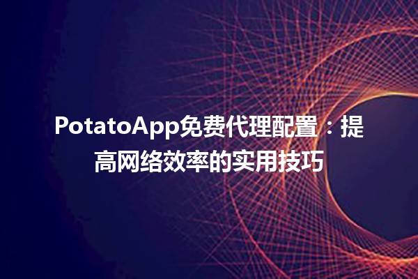 PotatoApp免费代理配置：提高网络效率的实用技巧 🚀