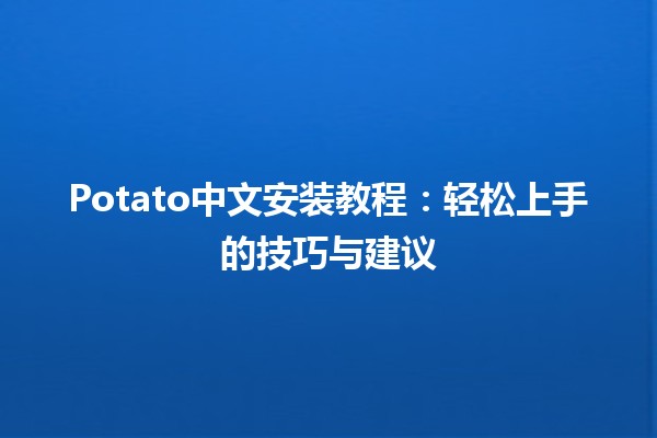 Potato中文安装教程：轻松上手的技巧与建议 🍟💻