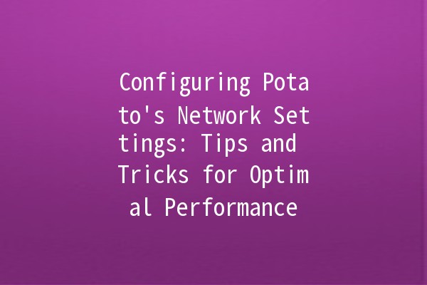 Configuring Potato's Network Settings: Tips and Tricks for Optimal Performance 🚀🌐