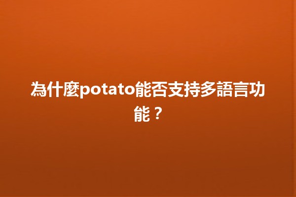 為什麼potato能否支持多語言功能？🌍🥔