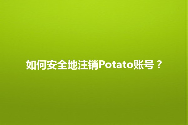 如何安全地注销Potato账号？🥔🔒