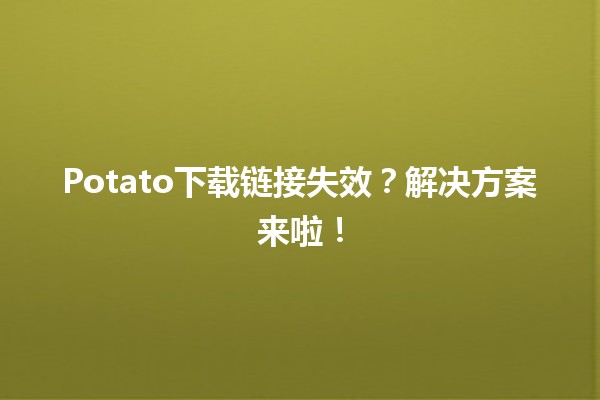 Potato下载链接失效？解决方案来啦！🚀🔧