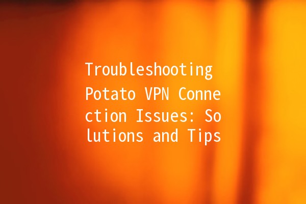 Troubleshooting Potato VPN Connection Issues: Solutions and Tips 🌐🛠️