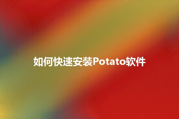 如何快速安装Potato软件 🔥💻