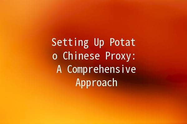 Setting Up Potato Chinese Proxy: A Comprehensive Approach 🌐🖥️