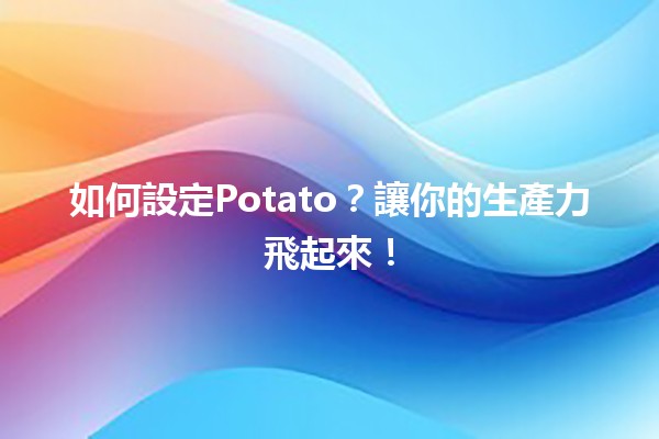 如何設定Potato？讓你的生產力飛起來！🚀🥔