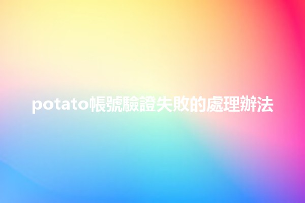 potato帳號驗證失敗的處理辦法💻🔍