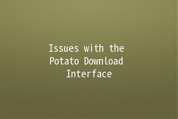 Issues with the Potato Download Interface 🥔💻