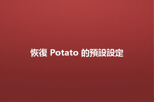 恢復 Potato 的預設設定 🥔✨