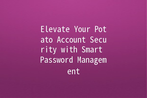 Elevate Your Potato Account Security with Smart Password Management 🔐🥔