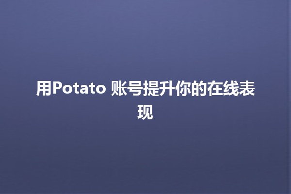 用Potato 账号提升你的在线表现 🌟🍟