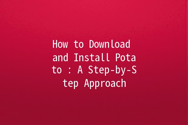 How to Download and Install Potato 🍟: A Step-by-Step Approach