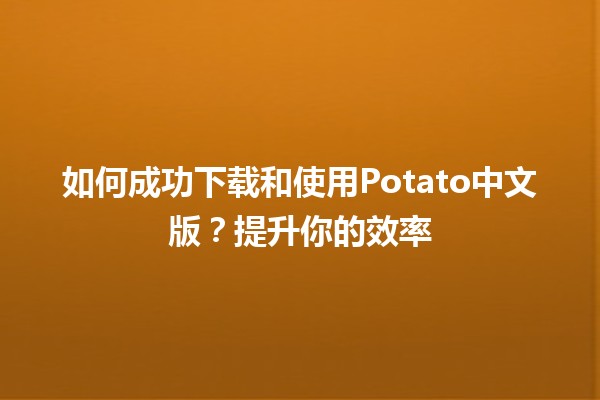 🥔 如何成功下载和使用Potato中文版？提升你的效率🔥