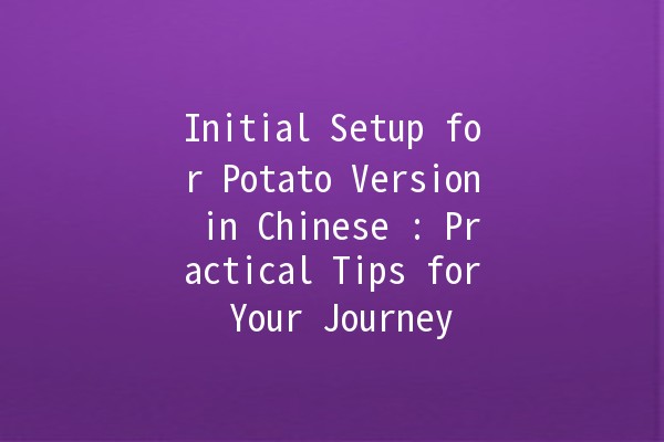 Initial Setup for Potato Version in Chinese 🥔🔧: Practical Tips for Your Journey