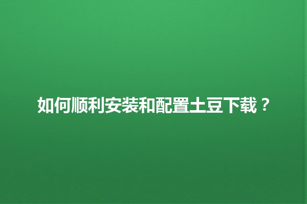 如何顺利安装和配置土豆下载？🟢