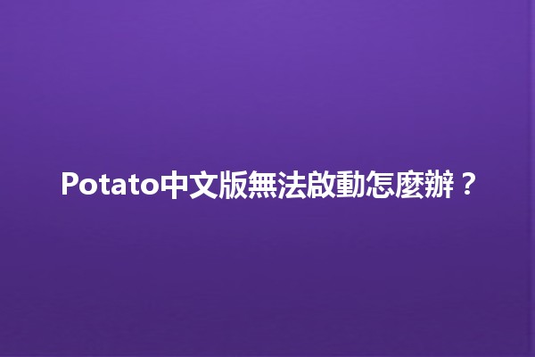 Potato中文版無法啟動怎麼辦？🔧🐾