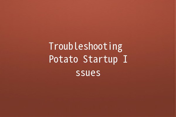 Troubleshooting Potato Startup Issues 🚀🛠️