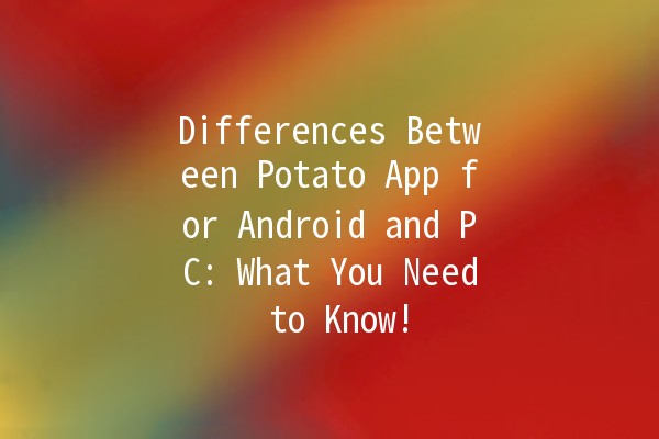 Differences Between Potato App for Android and PC: What You Need to Know! 🥔💻