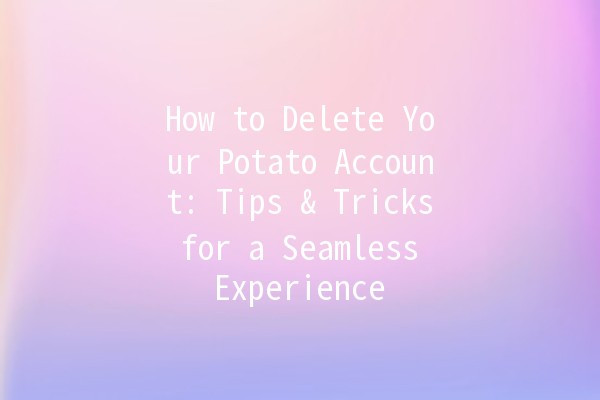 How to Delete Your Potato Account: Tips & Tricks for a Seamless Experience 🥔🚀