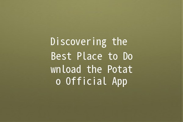 Discovering the Best Place to Download the Potato Official App 📱🥔