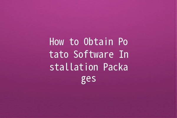 How to Obtain Potato Software Installation Packages 🥔💻