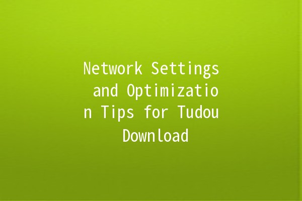 Network Settings and Optimization Tips for Tudou Download 🚀💻