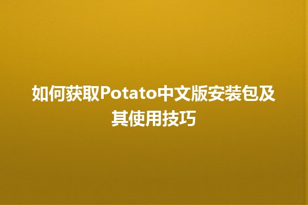 如何获取Potato中文版安装包及其使用技巧 🥔💻