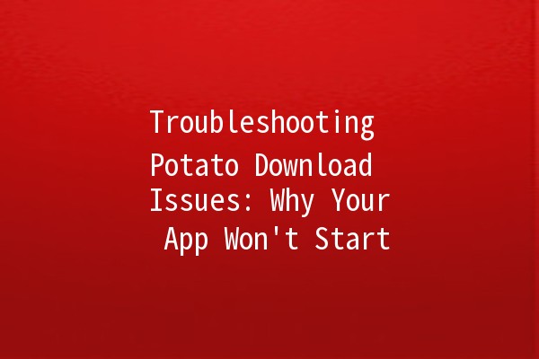 Troubleshooting Potato Download Issues: Why Your App Won't Start 🚫🥔