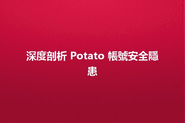 🥔 深度剖析 Potato 帳號安全隱患 🔒