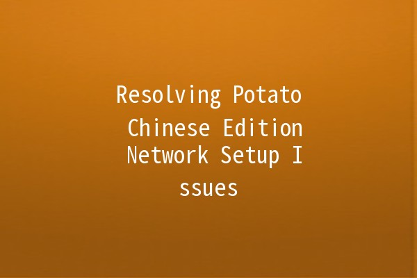 Resolving Potato Chinese Edition Network Setup Issues 🚀