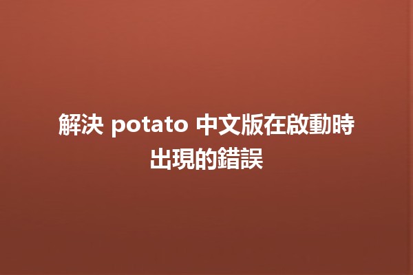 解決 potato 中文版在啟動時出現的錯誤 🔧💻