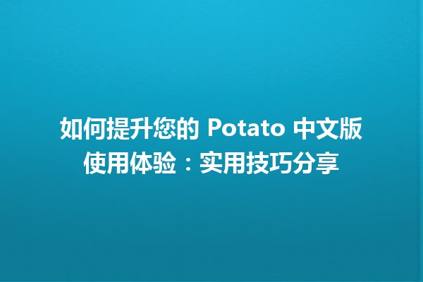 如何提升您的🍟 Potato 中文版使用体验：实用技巧分享