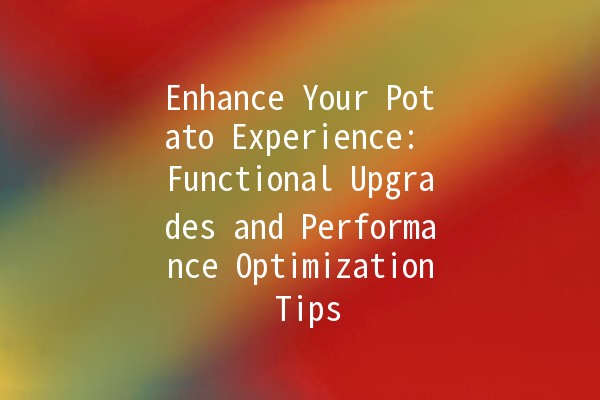 Enhance Your Potato Experience: Functional Upgrades and Performance Optimization Tips 🥔✨