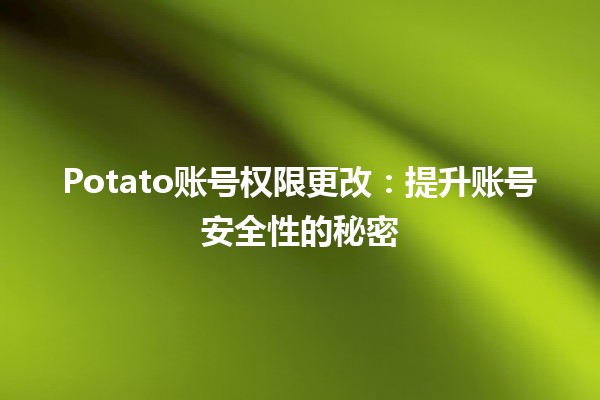 Potato账号权限更改：提升账号安全性的秘密🔒✨