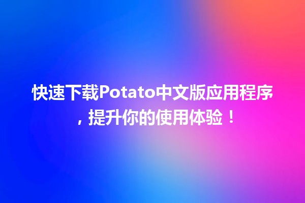 🎉 快速下载Potato中文版应用程序，提升你的使用体验！🚀