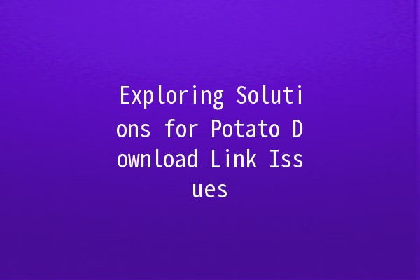 🚀 Exploring Solutions for Potato Download Link Issues